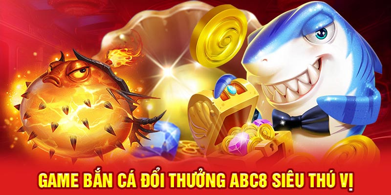 Game bắn cá đổi thưởng ABC8 đầy lôi cuốn
